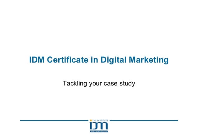 IDM Certificate in Digital Marketing
Tackling your case study
 