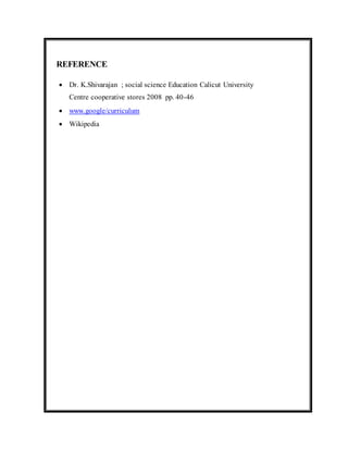 REFERENCE 
 Dr. K.Shivarajan ; social science Education Calicut University 
Centre cooperative stores 2008 pp. 40-46 
 www.google/curriculum 
 Wikipedia 
