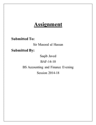 Assignment
Submitted To:
Sir Masood ul Hassan
Submitted By:
Saqib Javed
BAF-14-10
BS Accounting and Finance Evening
Session 2014-18
 