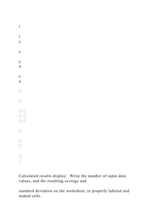 i
i
y
y
y
n
s
n
Calculated results display: Write the number of input data
values, and the resulting average and
standard deviation on the worksheet, in properly labeled and
named cells.
 