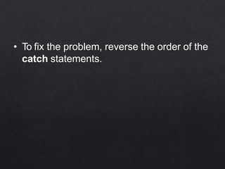 • To fix the problem, reverse the order of the
catch statements.
 