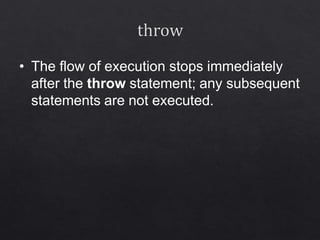 • The flow of execution stops immediately
after the throw statement; any subsequent
statements are not executed.
 