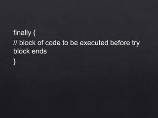 finally {
// block of code to be executed before try
block ends
}
 