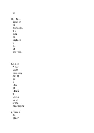 an
in-­‐text
citation
or
footnote.
Be
sure
to
include
a
list
of
sources.
SAVE:
Your
draft
response
paper
as
a
.doc
or
.docx
file
using
your
word
processing
program.
In
order
 