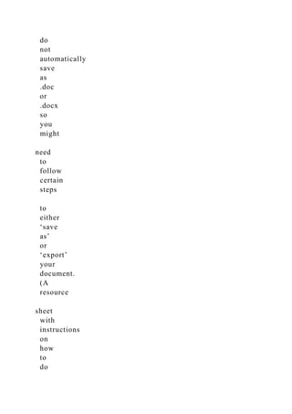 do
not
automatically
save
as
.doc
or
.docx
so
you
might
need
to
follow
certain
steps
to
either
‘save
as’
or
‘export’
your
document.
(A
resource
sheet
with
instructions
on
how
to
do
 