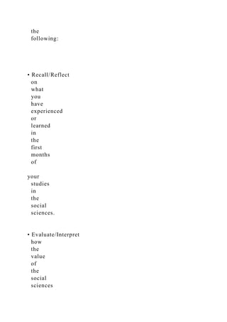 the
following:
• Recall/Reflect
on
what
you
have
experienced
or
learned
in
the
first
months
of
your
studies
in
the
social
sciences.
• Evaluate/Interpret
how
the
value
of
the
social
sciences
 