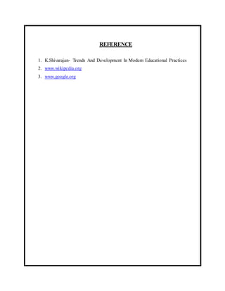 REFERENCE 
1. K.Shivarajan- Trends And Development In Modern Educational Practices 
2. www.wikipedia.org 
3. www.google.org 
