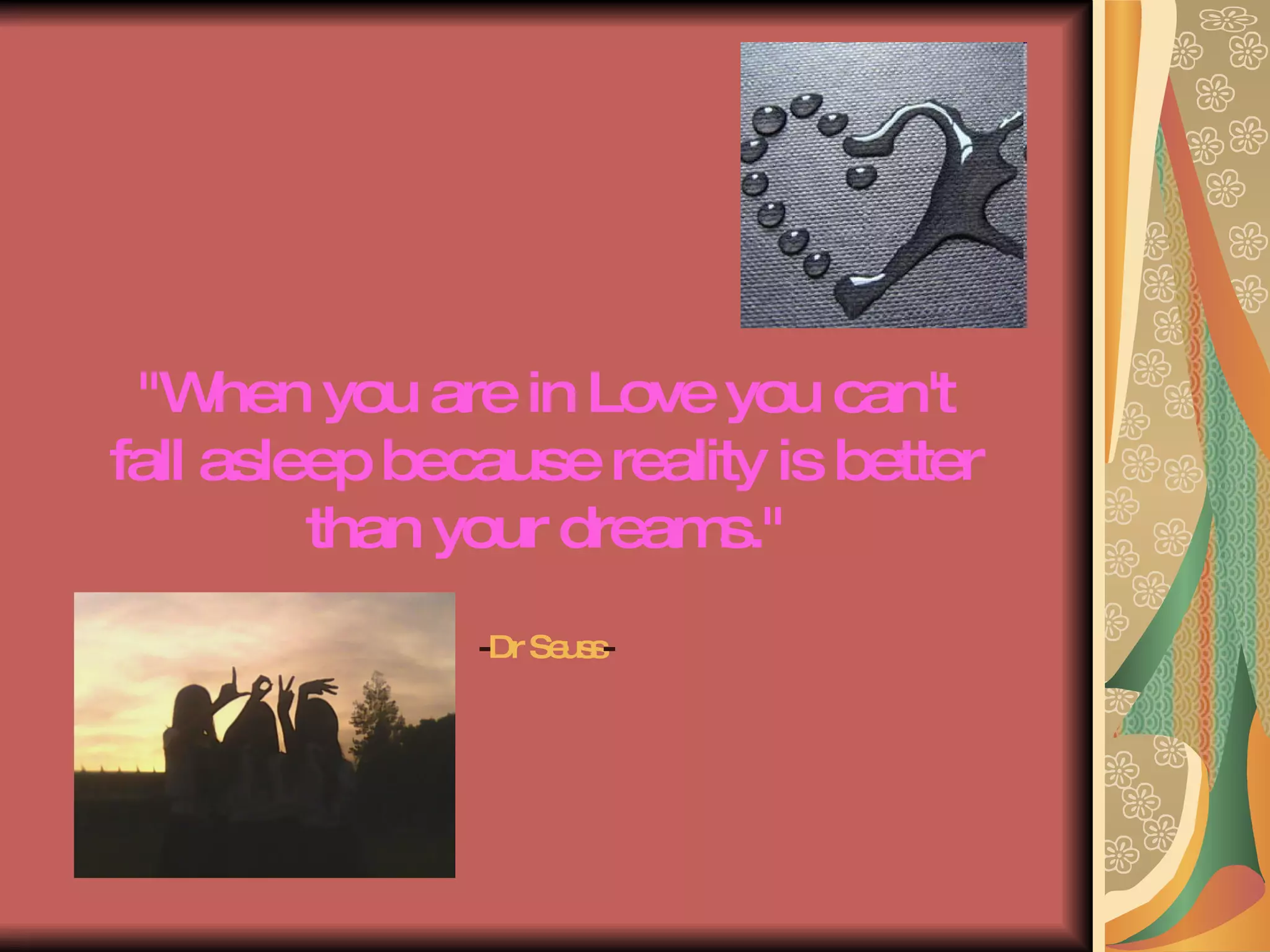"When you are in Love you can't fall asleep because reality is better than your dreams." - Dr Seuss -