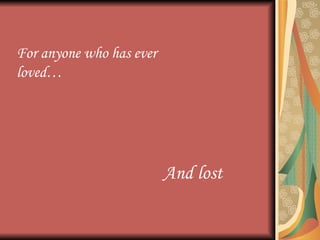 For anyone who has ever loved… And lost