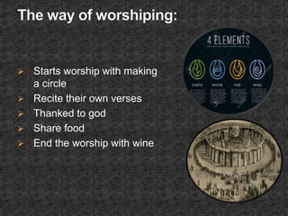  Starts worship with making
a circle
 Recite their own verses
 Thanked to god
 Share food
 End the worship with wine
 