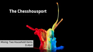 The Chesshousport




Mixing: Two Household items
                     D.Abril
 