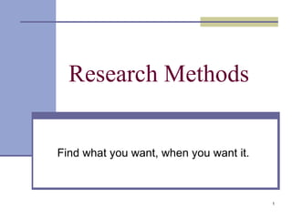 Research Methods Find what you want, when you want it. 