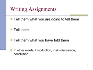 Writing Assignments Tell them what you are going to tell them Tell them Tell them what you have told them In other words, introduction, main discussion, conclusion 