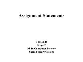 Assignment Statements
Bp150526
Divya.D
M.Sc.Computer Science
Sacred Heart College
 