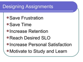 Designing Assignments Save Frustration  Save Time  Increase Retention Reach Desired SLO Increase Personal Satisfaction Motivate to Study and Learn 