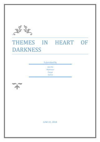 L;
THEMES IN HEART OF
DARKNESS
JUNE 22, 2018
Submitted By
Ayesha
Mahnoor
Faryal
Samia
 