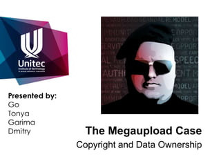 Presented by:
Go
Tonya
Garima
Dmitry            The Megaupload Case
                Copyright and Data Ownership
 