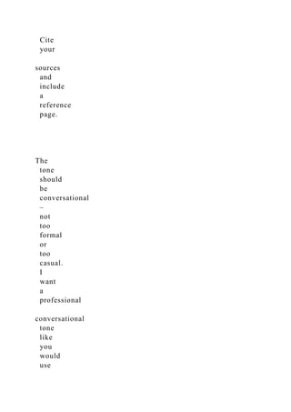 Cite
your
sources
and
include
a
reference
page.
The
tone
should
be
conversational
–
not
too
formal
or
too
casual.
I
want
a
professional
conversational
tone
like
you
would
use
 