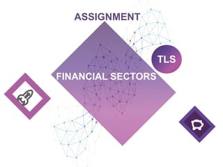 FINANCIAL SECTORS
TLS
ASSIGNMENT
 