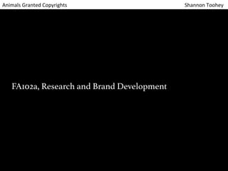 Animals 
Granted 
Copyrights 
Shannon 
Toohey 
!!!!!!!! 
FA102a, Research and Brand Development ! 
 