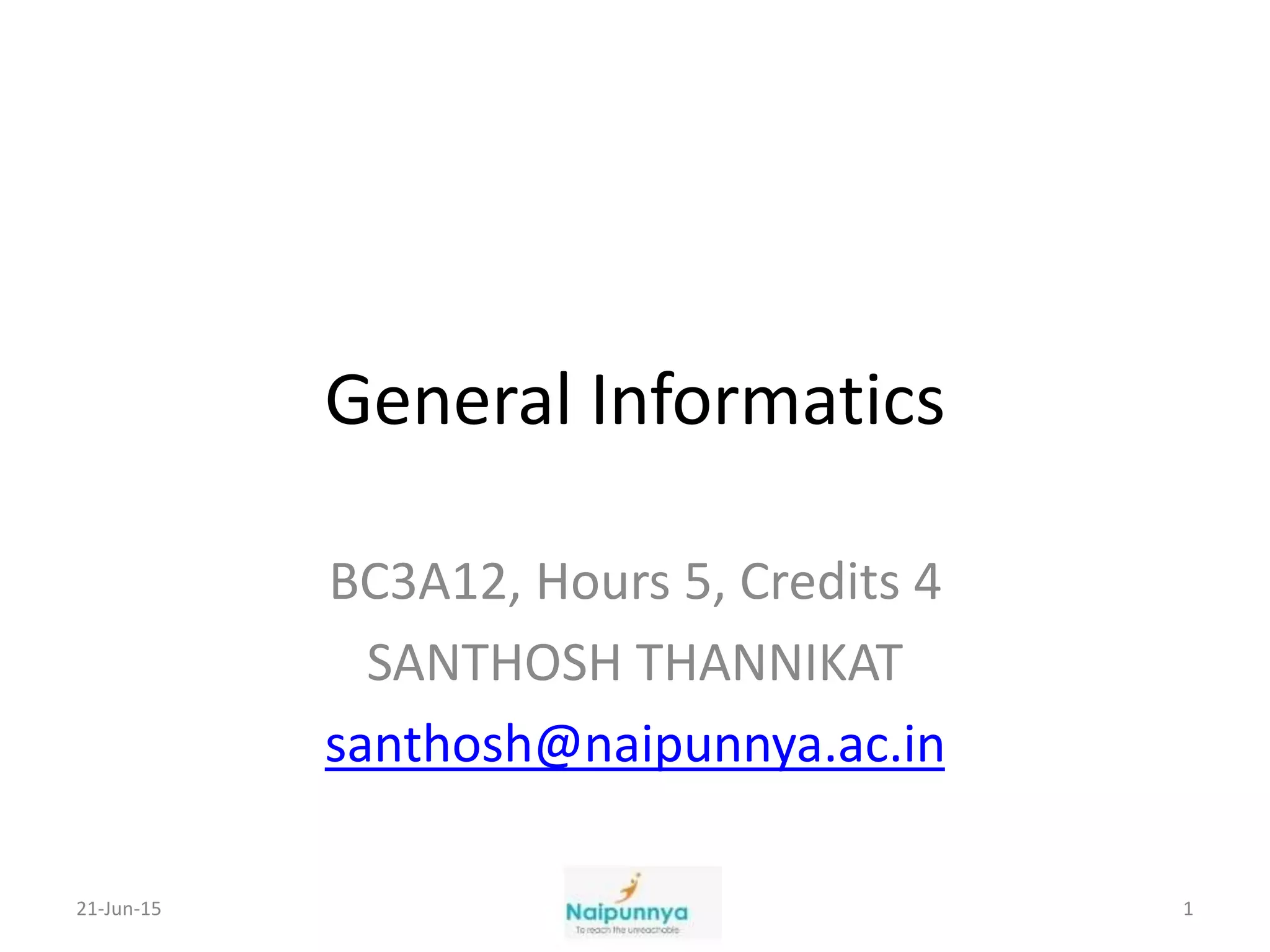 General Informatics
BC3A12, Hours 5, Credits 4
SANTHOSH THANNIKAT
santhosh@naipunnya.ac.in
21-Jun-15 1
 