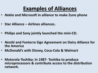 Examples of Alliances 
• Nokia and Microsoft in alliance to make Zune phone 
• Star Alliance – Airlines alliances. 
• Phil...