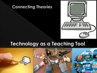 Connecting Theories Technology as a Teaching Tool 