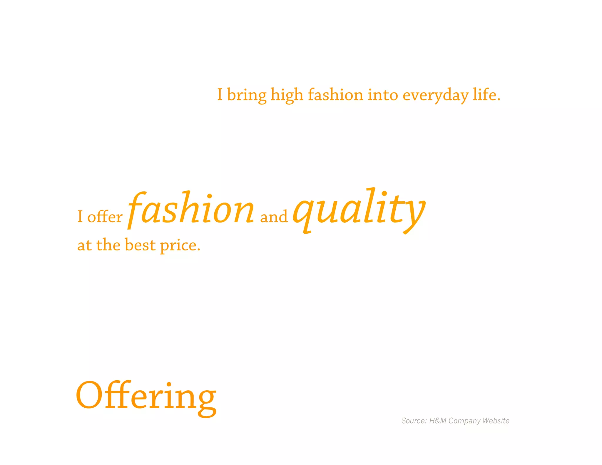 I bring high fashion into everyday life.




I oﬀer   fashion quality   and
at the best price.




Oﬀering                                       Source: H&M Company Website
 