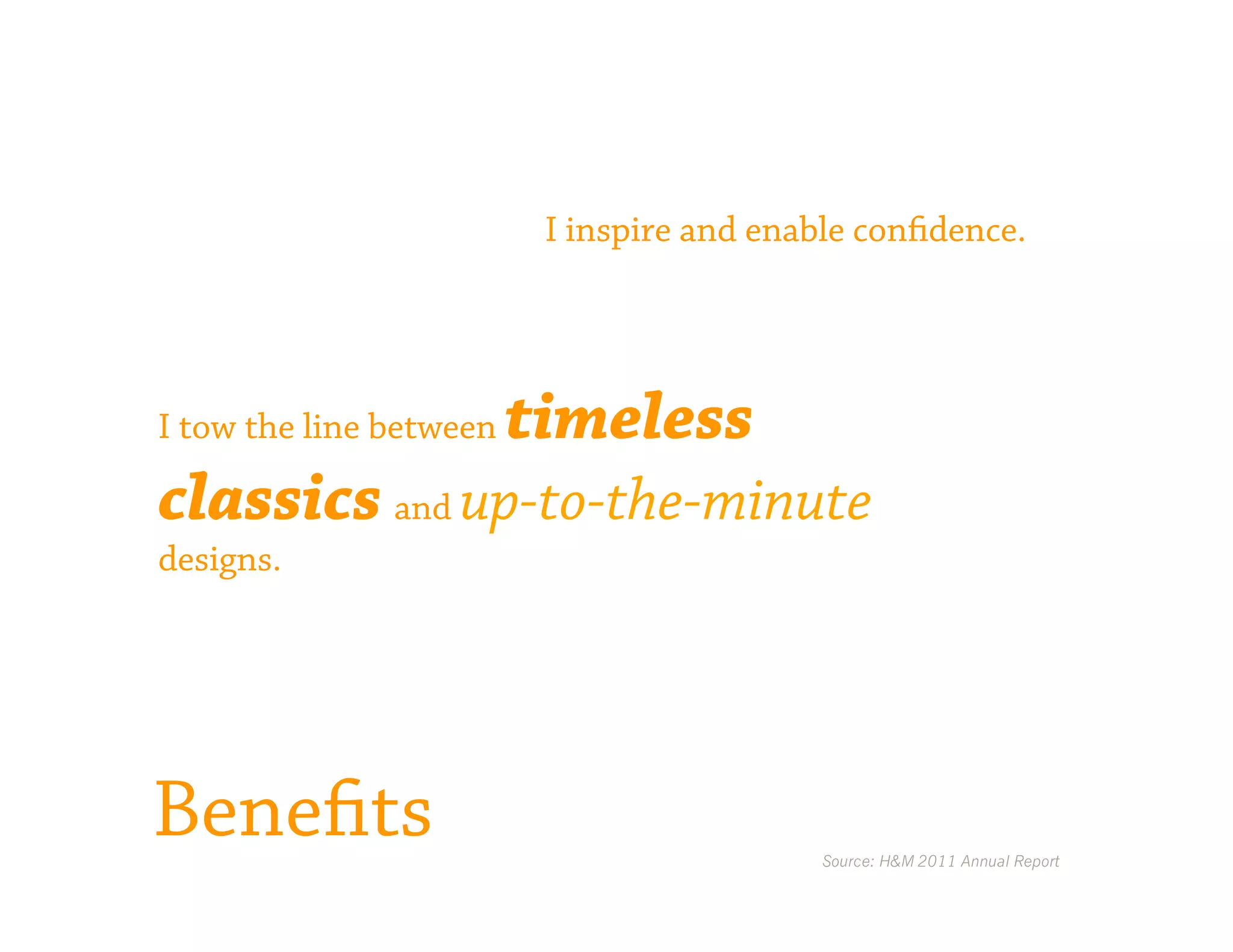 I inspire and enable confidence.




I tow the line between   timeless
classics and up-to-the-minute
designs.




Benefits                                    Source: H&M 2011 Annual Report
 