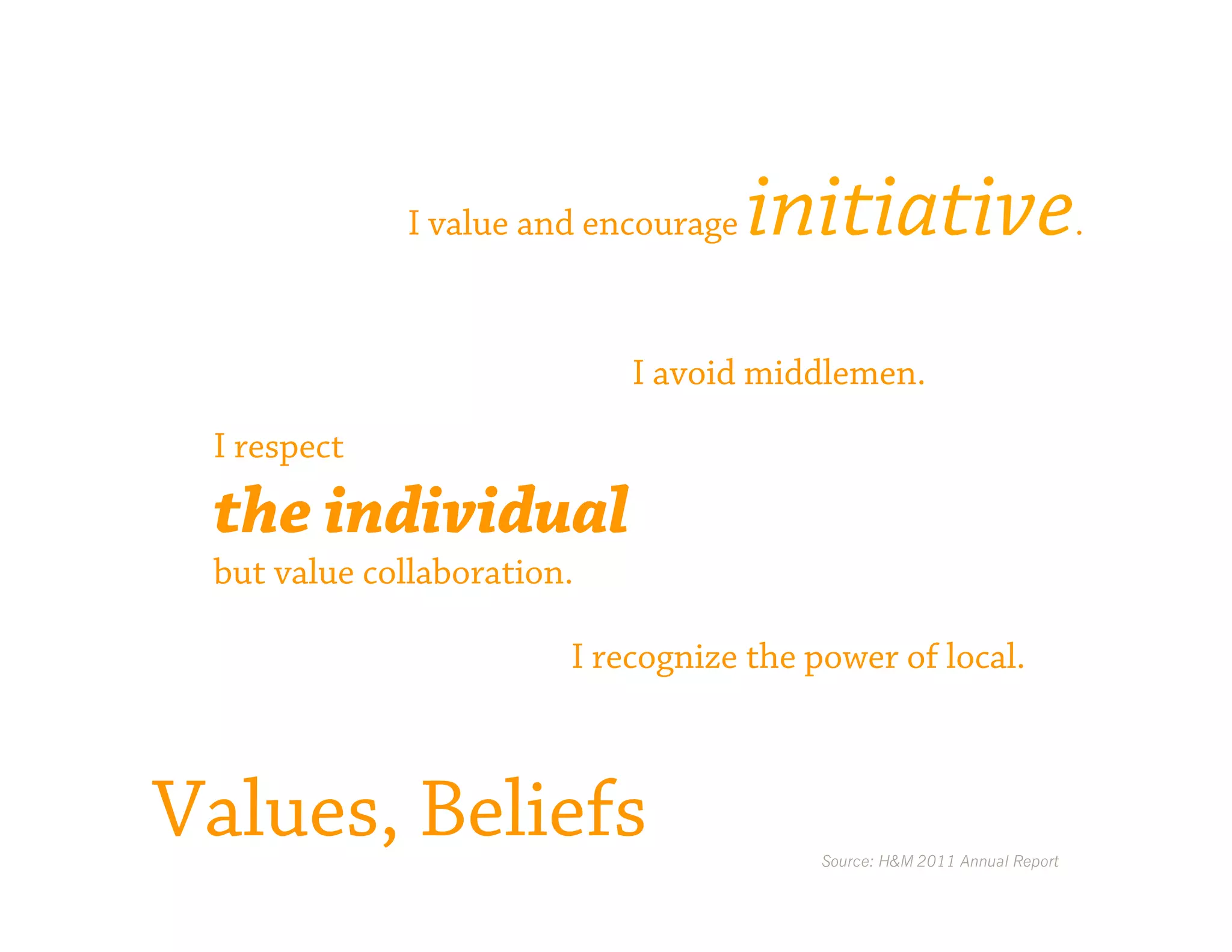 I value and encourage   initiative                           .



                            I avoid middlemen.
 I respect

 the individual
 but value collaboration.

                        I recognize the power of local.



Values, Beliefs                          Source: H&M 2011 Annual Report
 