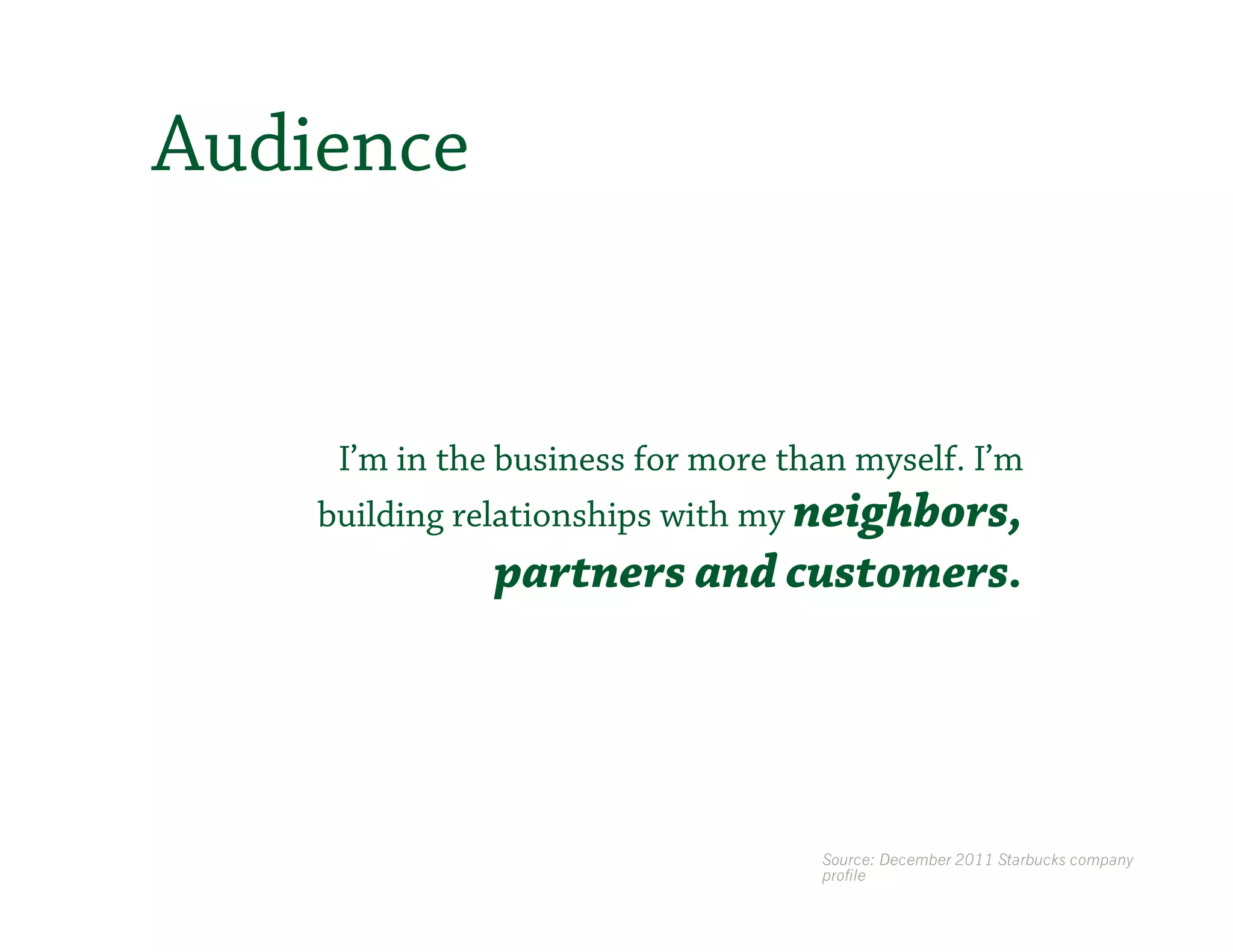 Audience


     I’m in the business for more than myself. I’m
    building relationships with my neighbors,
               partners and customers.




                                    Source: December 2011 Starbucks company
                                    profile
 