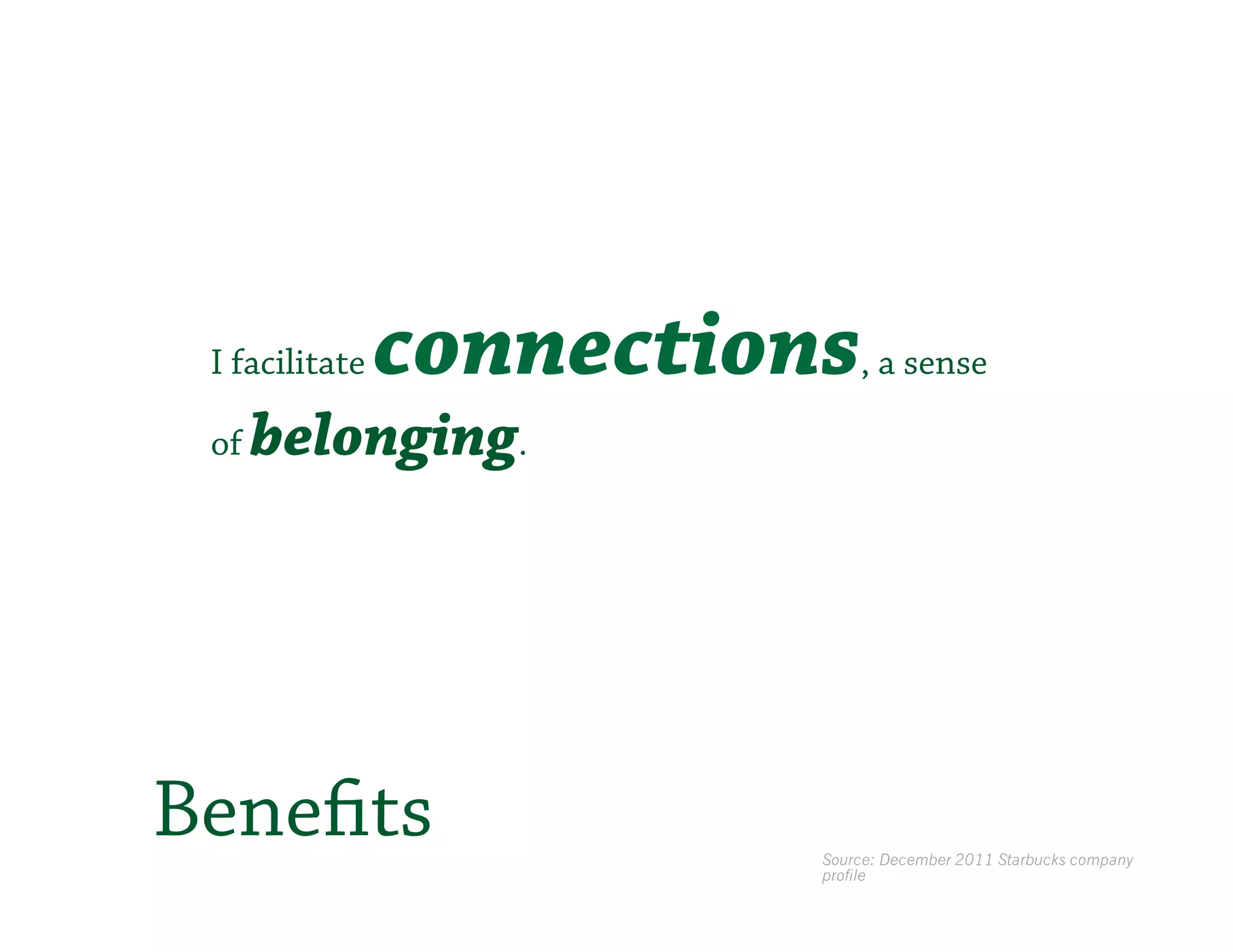 I facilitate   connections   , a sense

 of   belonging.




Benefits                  Source: December 2011 Starbucks company
                          profile
 