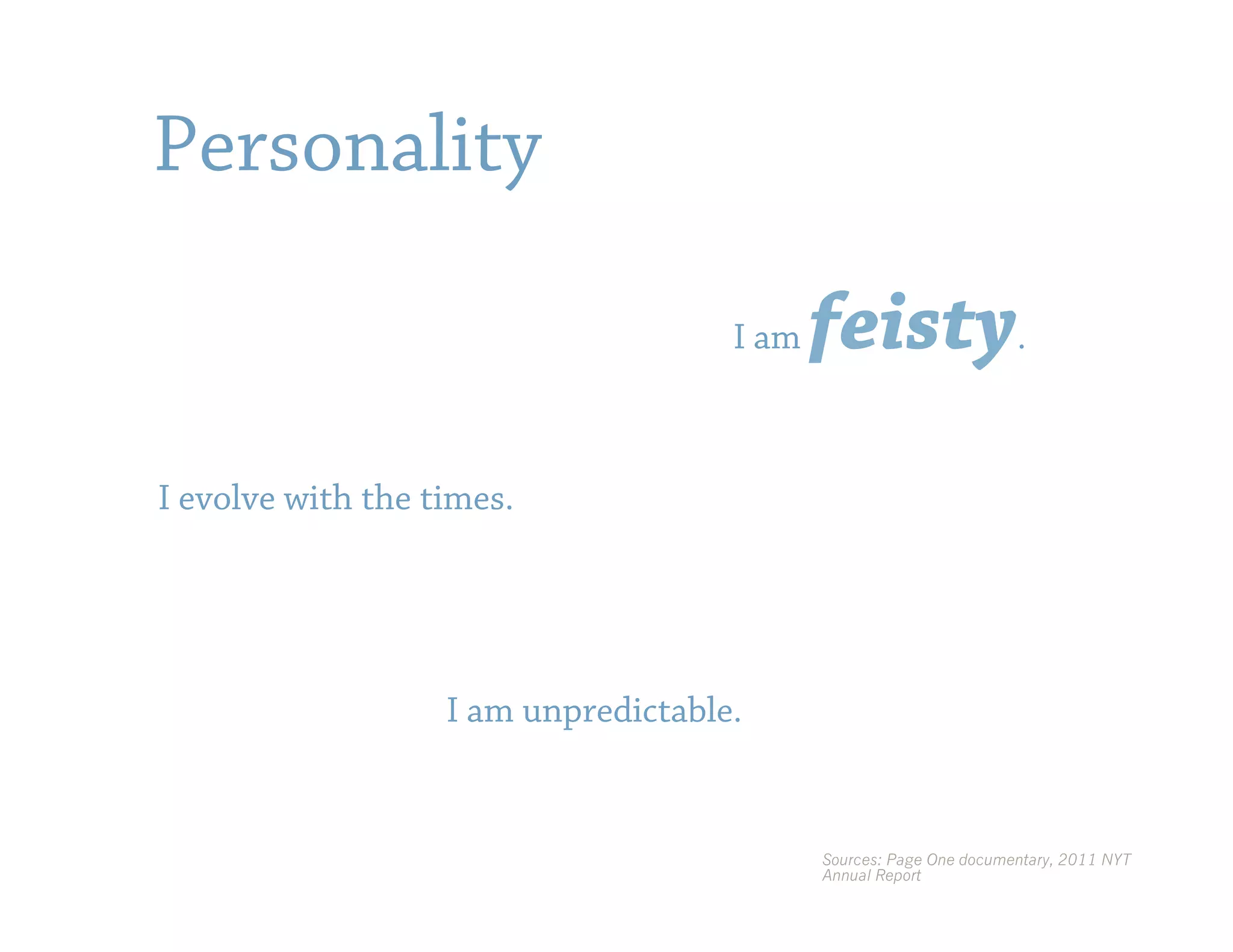 Personality

                                     I am   feisty.
I evolve with the times.




                   I am unpredictable.


                                            Sources: Page One documentary, 2011 NYT
                                            Annual Report
 
