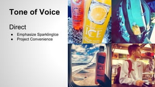 Tone of Voice
Direct
●
●

Emphasize SparklingIce
Project Convenience

 