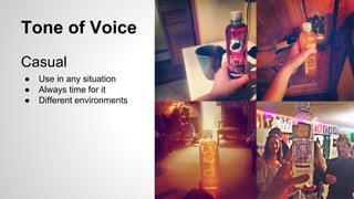 Tone of Voice
Casual
●
●
●

Use in any situation
Always time for it
Different environments

 