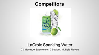 Competitors

LaCroix Sparkling Water
0 Calories, 0 Sweeteners, 0 Sodium, Multiple Flavors

 