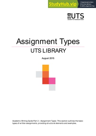 Assignment Types
UTS LIBRARY
August 2015
Academic Writing Guide Part 2 – Assignment Types: This section outlines the basic
types of written assignments, providing structural elements and examples.
 