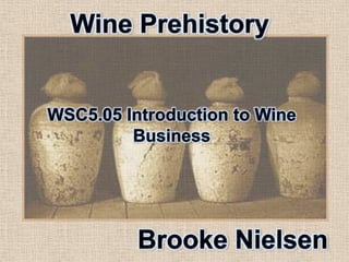 Wine Prehistory WSC5.05 Introduction to Wine Business Brooke Nielsen 
