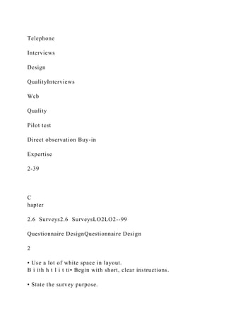 Telephone
Interviews
Design
QualityInterviews
Web
Quality
Pilot test
Direct observation Buy-in
Expertise
2-39
C
hapter
2.6 Surveys2.6 SurveysLO2LO2--99
Questionnaire DesignQuestionnaire Design
2
• Use a lot of white space in layout.
B i ith h t l i t ti• Begin with short, clear instructions.
• State the survey purpose.
 