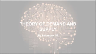 THEORY OF DEMAND AND
SUPPLY
By kelompok 1B
 