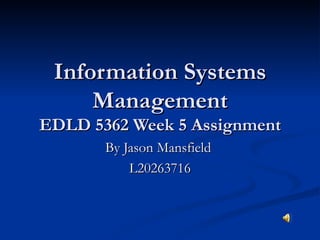 Information Systems Management EDLD 5362 Week 5 Assignment By Jason Mansfield  L20263716 