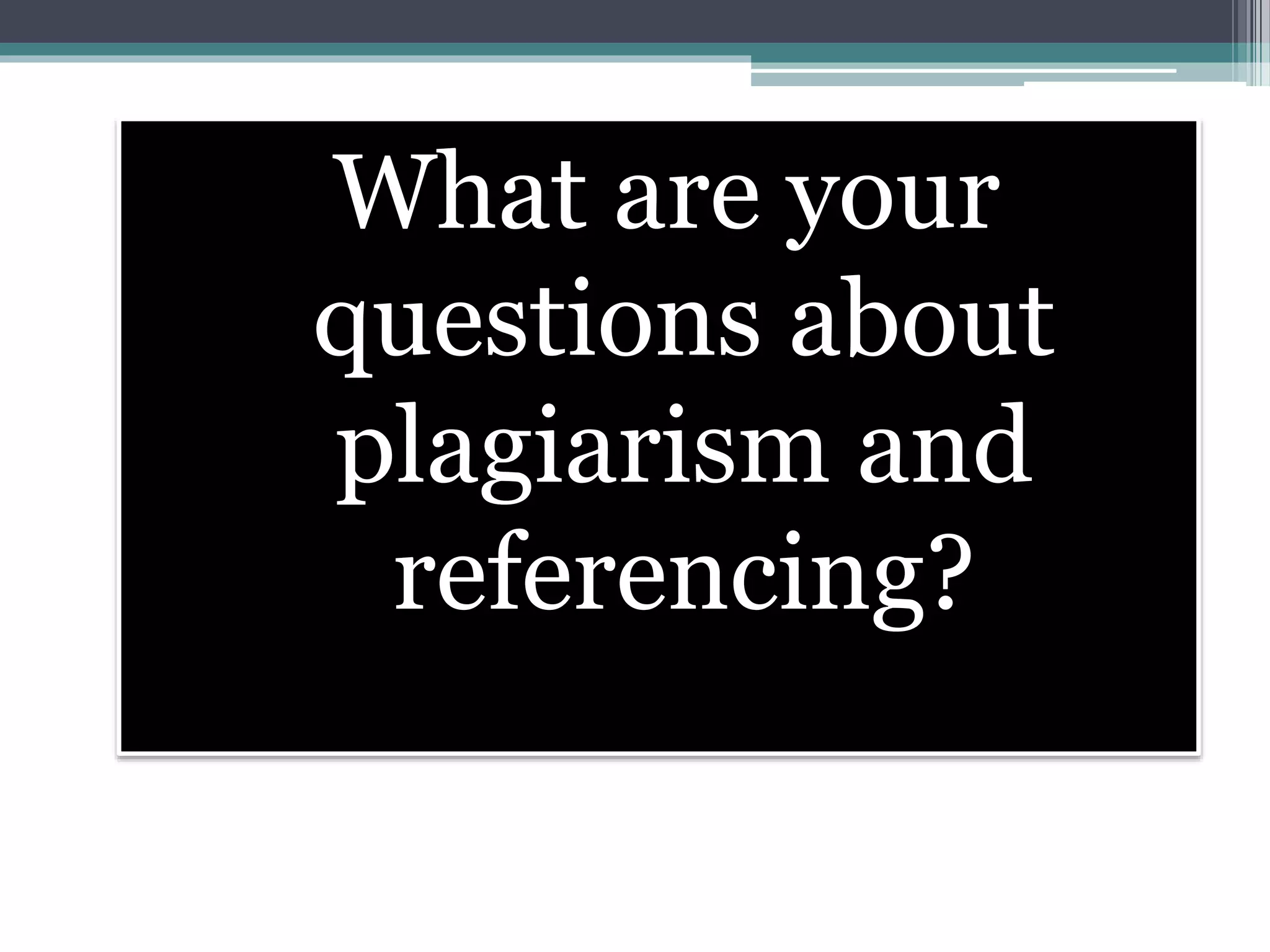 What are your
questions about
plagiarism and
referencing?
 
