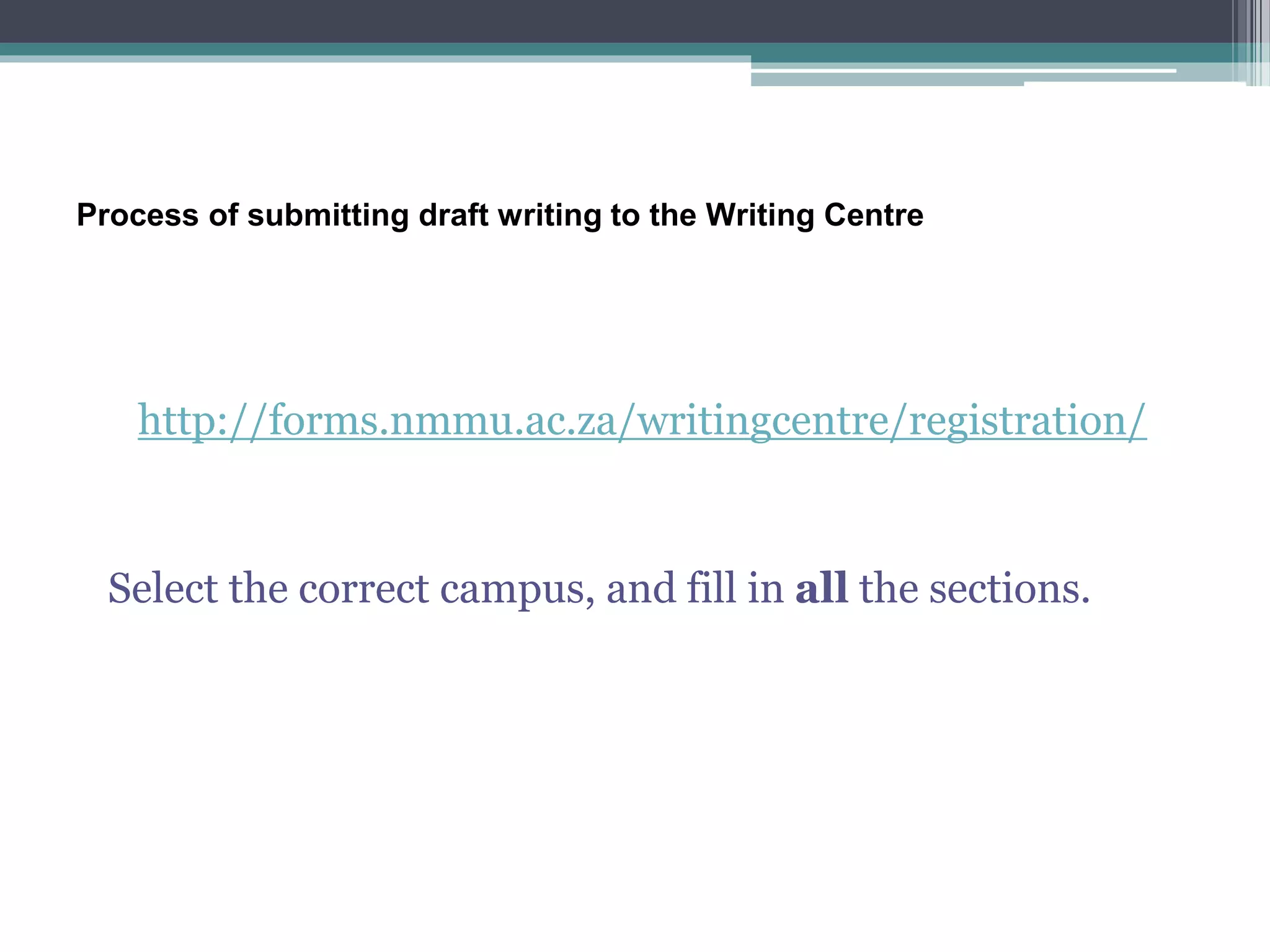 Process of submitting draft writing to the Writing Centre
http://forms.nmmu.ac.za/writingcentre/registration/
Select the correct campus, and fill in all the sections.
 