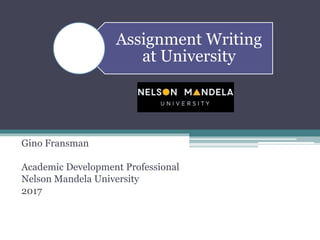 Assignment Writing
at University
Gino Fransman
Academic Development Professional
Nelson Mandela University
2017
 