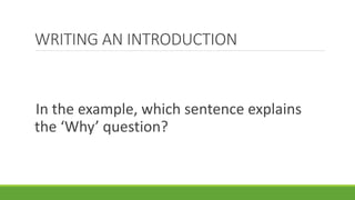 In the example, which sentence explains
the ‘Why’ question?
WRITING AN INTRODUCTION
 