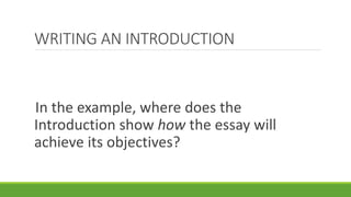 In the example, where does the
Introduction show how the essay will
achieve its objectives?
WRITING AN INTRODUCTION
 