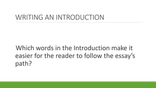 Which words in the Introduction make it
easier for the reader to follow the essay’s
path?
WRITING AN INTRODUCTION
 