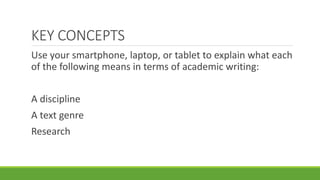 Use your smartphone, laptop, or tablet to explain what each
of the following means in terms of academic writing:
A discipline
A text genre
Research
KEY CONCEPTS
 