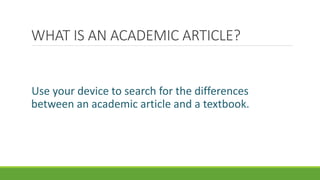 WHAT IS AN ACADEMIC ARTICLE?
Use your device to search for the differences
between an academic article and a textbook.
 