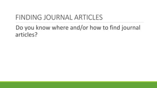 FINDING JOURNAL ARTICLES
Do you know where and/or how to find journal
articles?
 